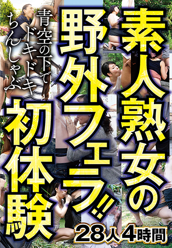 素人熟女の野外フェラ！！青空の下でドキドキちんしゃぶ初体験　28人4時間 オムニバス/