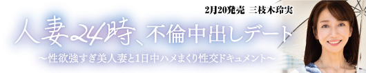 人妻24時、不倫中出しデート～性欲強すぎ美人妻と1日中ハメまくり性交ドキュメント～ 三枝木玲実