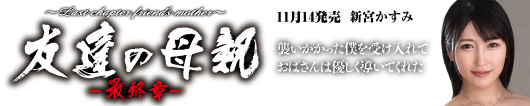 友達の母親～最終章～ 新宮かすみ