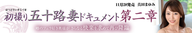 初撮り五十路妻ドキュメント第二章 真田まゆみ／2024年 11月21日発売