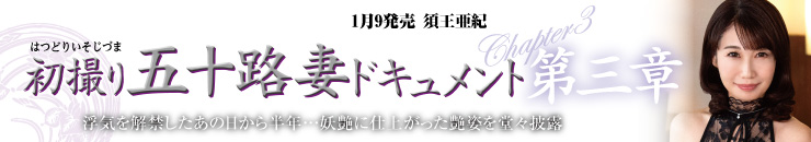 初撮り五十路妻ドキュメント第三章 須王亜紀／2025年 1月9日発売