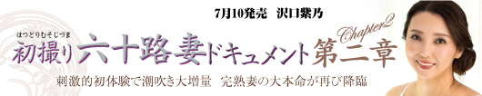 初撮り六十路妻ドキュメント第二章  沢口紫乃
